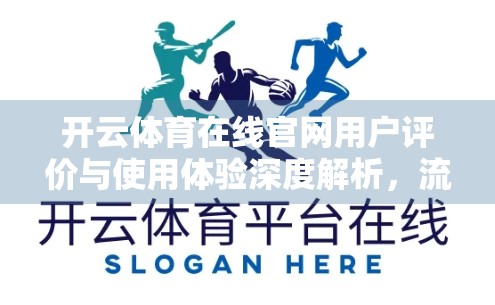 开云体育在线官网用户评价与使用体验深度解析，流畅、专业、值得信赖的体育赛事观赛平台？