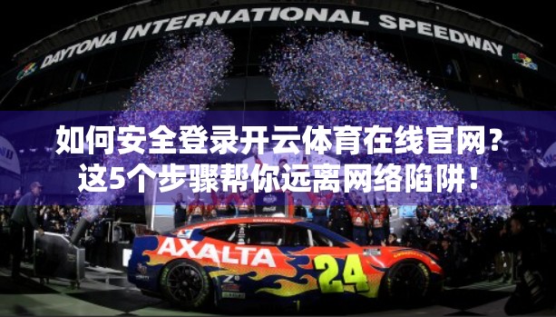 如何安全登录开云体育在线官网？这5个步骤帮你远离网络陷阱！