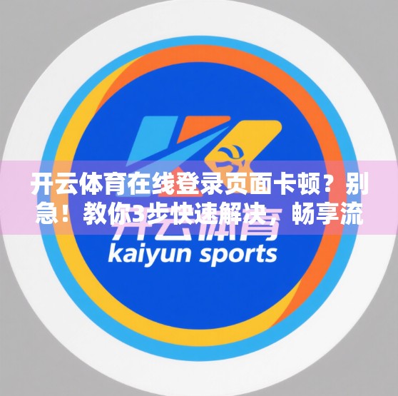 开云体育在线登录页面卡顿？别急！教你3步快速解决，畅享流畅观赛体验！