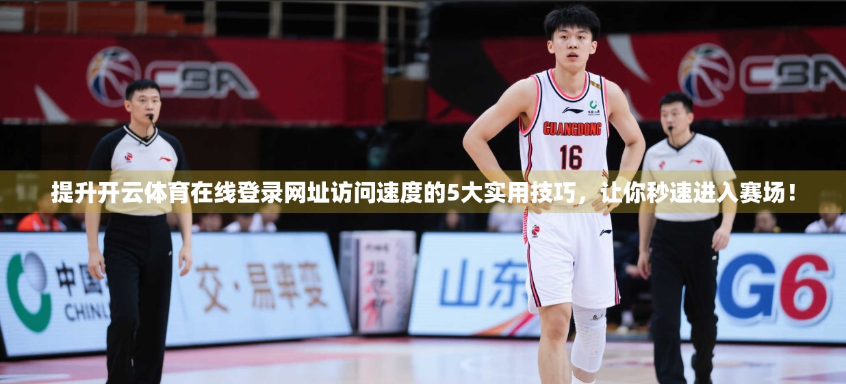 提升开云体育在线登录网址访问速度的5大实用技巧，让你秒速进入赛场！