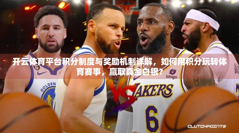 开云体育平台积分制度与奖励机制详解，如何用积分玩转体育赛事，赢取真金白银？