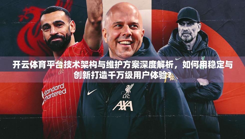 开云体育平台技术架构与维护方案深度解析，如何用稳定与创新打造千万级用户体验？
