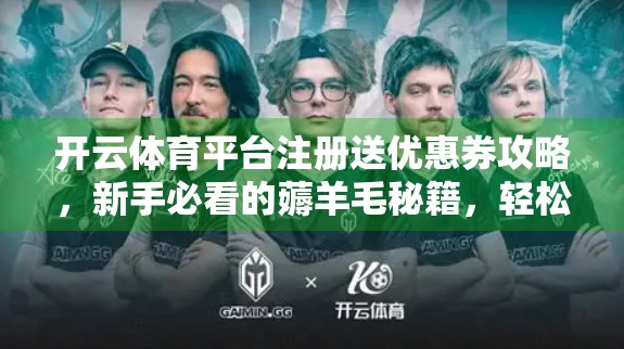 开云体育平台注册送优惠券攻略，新手必看的薅羊毛秘籍，轻松赢在起跑线！