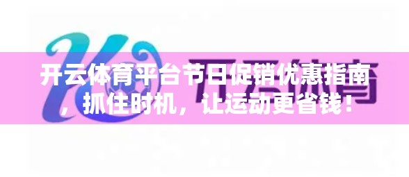 开云体育平台节日促销优惠指南，抓住时机，让运动更省钱！