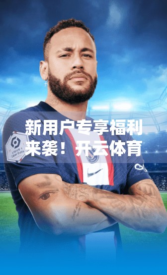 新用户专享福利来袭！开云体育平台如何用真金白银打动你？