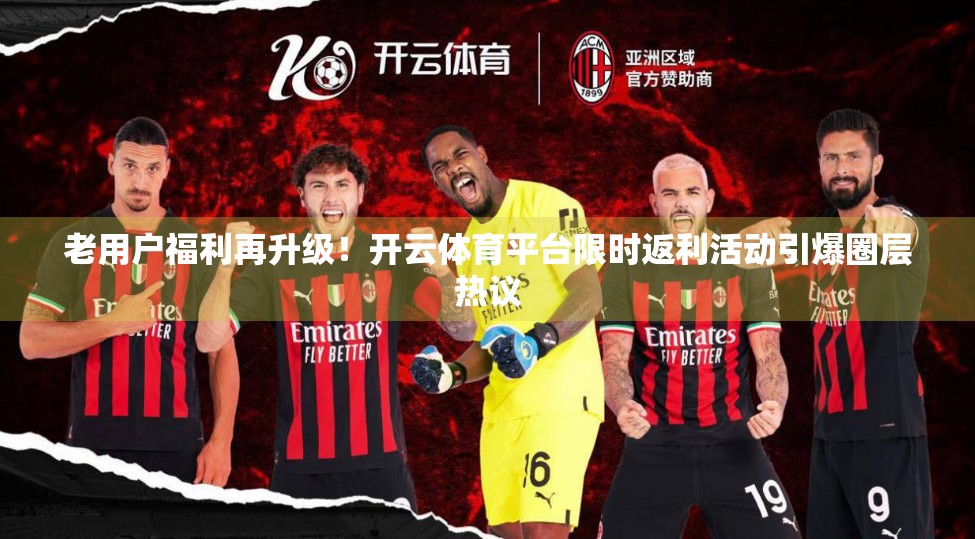 老用户福利再升级！开云体育平台限时返利活动引爆圈层热议