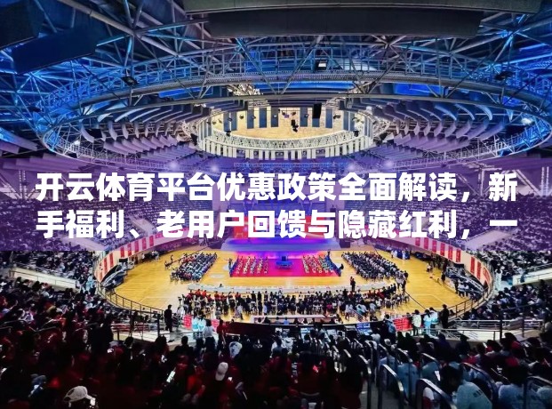 开云体育平台优惠政策全面解读，新手福利、老用户回馈与隐藏红利，一文看懂如何最大化你的运动投资回报！