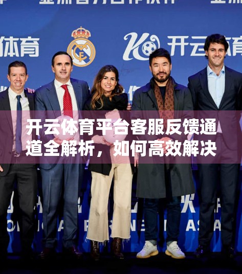 开云体育平台客服反馈通道全解析，如何高效解决问题，提升用户体验？