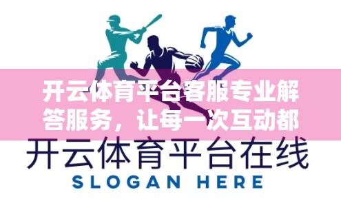 开云体育平台客服专业解答服务，让每一次互动都值得信赖