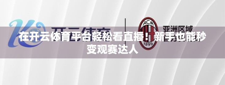 在开云体育平台轻松看直播！新手也能秒变观赛达人