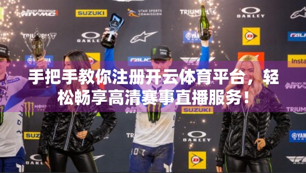 手把手教你注册开云体育平台，轻松畅享高清赛事直播服务！