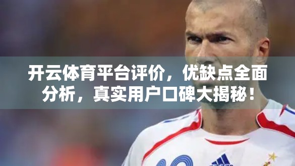开云体育平台评价，优缺点全面分析，真实用户口碑大揭秘！