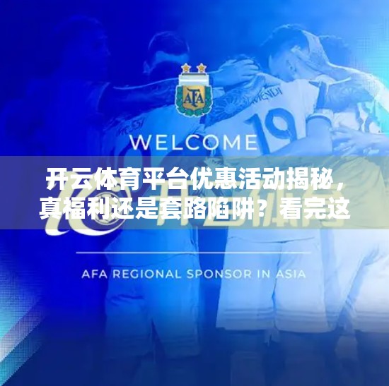 开云体育平台优惠活动揭秘，真福利还是套路陷阱？看完这篇再决定！