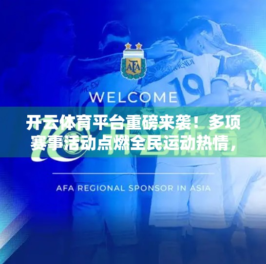 开云体育平台重磅来袭！多项赛事活动点燃全民运动热情，打造沉浸式观赛新体验！