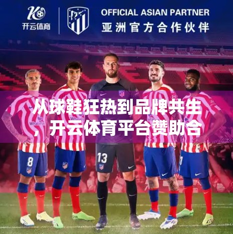 从球鞋狂热到品牌共生，开云体育平台赞助合作案例深度解析
