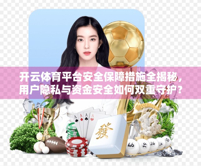 开云体育平台安全保障措施全揭秘，用户隐私与资金安全如何双重守护？