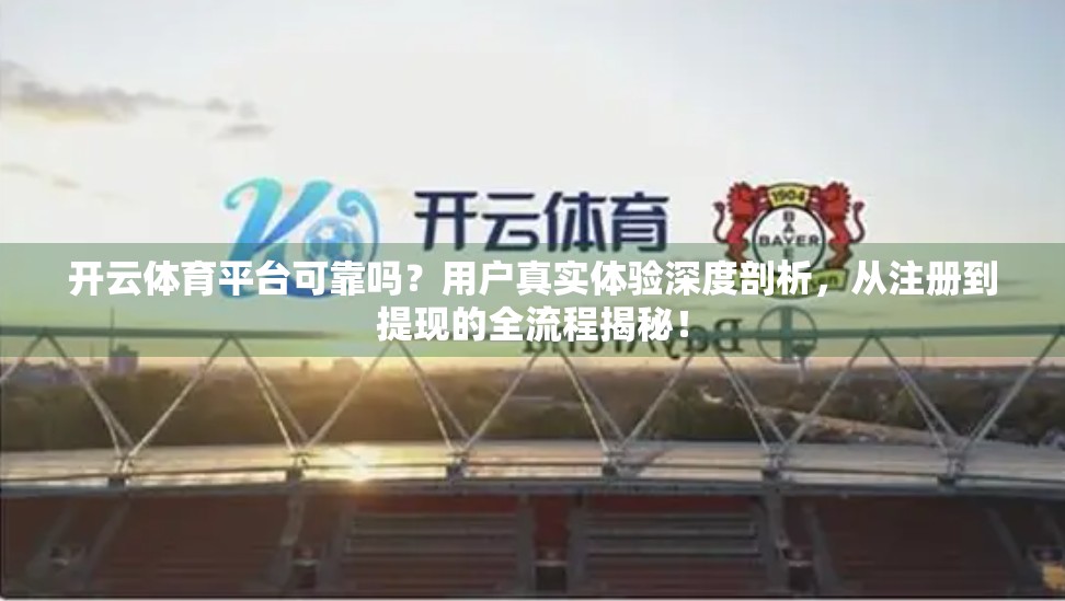 开云体育平台可靠吗？用户真实体验深度剖析，从注册到提现的全流程揭秘！