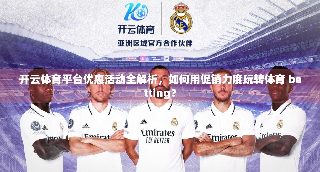 开云体育平台优惠活动全解析，如何用促销力度玩转体育 betting？