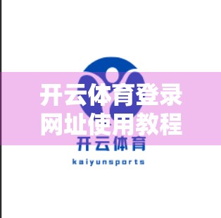 开云体育登录网址使用教程全解析，新手也能秒变高手的实用指南！