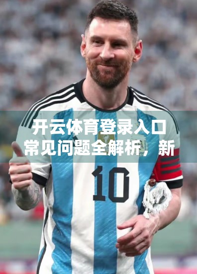 开云体育登录入口常见问题全解析，新手必看，避坑指南来了！