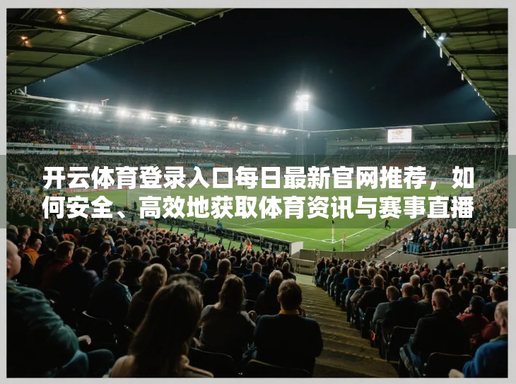 开云体育登录入口每日最新官网推荐，如何安全、高效地获取体育资讯与赛事直播？