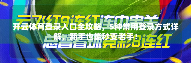 开云体育登录入口全攻略，5种常用登录方式详解，新手也能秒变老手！