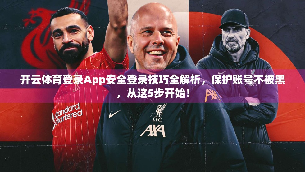 开云体育登录App安全登录技巧全解析，保护账号不被黑，从这5步开始！