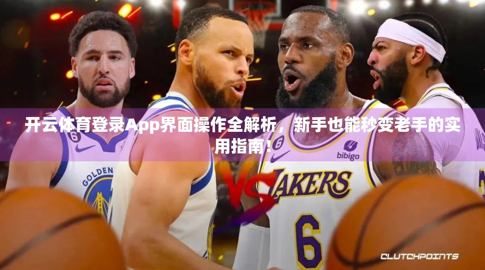 开云体育登录App界面操作全解析，新手也能秒变老手的实用指南！