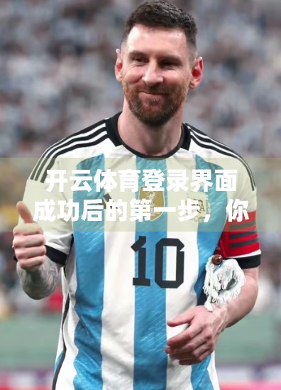 开云体育登录界面成功后的第一步，你真的做对了吗？新手必看的5步操作指南！