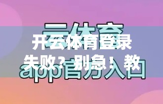开云体育登录失败?别急!教你三步搞定常见问题,畅享赛事不卡顿! 开云体育登录失败?别急!教你三步搞定常见问题,畅享赛事不卡顿!