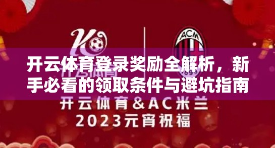 开云体育登录奖励全解析，新手必看的领取条件与避坑指南！