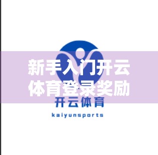 新手入门开云体育登录奖励，从零开始的福利密码，让你轻松赢在起跑线！
