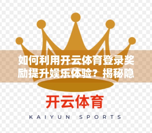 如何利用开云体育登录奖励提升娱乐体验？揭秘隐藏玩法与心理机制