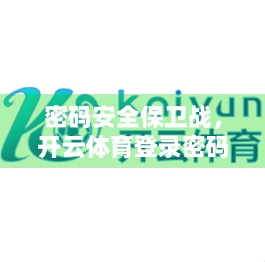 密码安全保卫战,开云体育登录密码如何筑牢第一道防线? 密码安全保卫战,开云体育登录密码如何筑牢第一道防线?