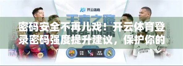 密码安全不再儿戏！开云体育登录密码强度提升建议，保护你的账号不被黑！