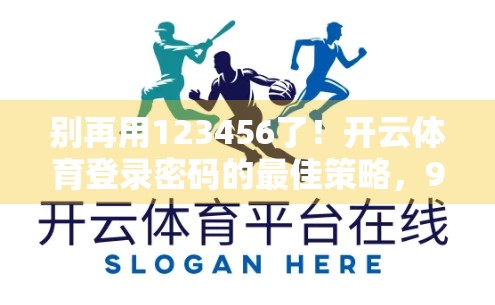 别再用123456了！开云体育登录密码的最佳策略，90%的人还没做到！