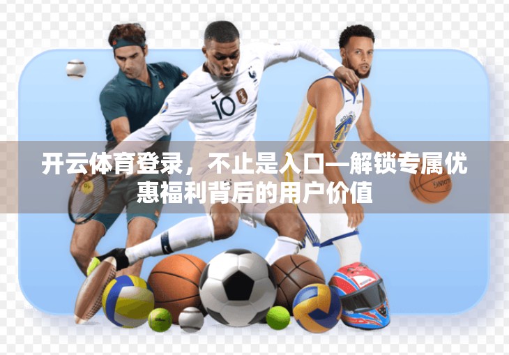 开云体育登录，不止是入口—解锁专属优惠福利背后的用户价值