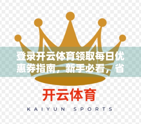 登录开云体育领取每日优惠券指南，新手必看，省钱攻略全揭秘！