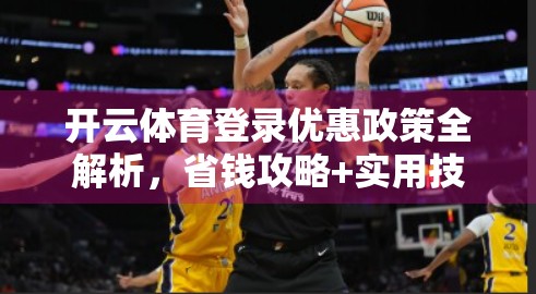 开云体育登录优惠政策全解析,省钱攻略+实用技巧,新手也能轻松上手! 开云体育登录优惠政策全解析,省钱攻略+实用技巧,新手也能轻松上手!