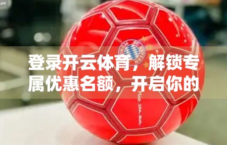 登录开云体育,解锁专属优惠名额,开启你的运动狂欢之旅! 登录开云体育,解锁专属优惠名额,开启你的运动狂欢之旅!