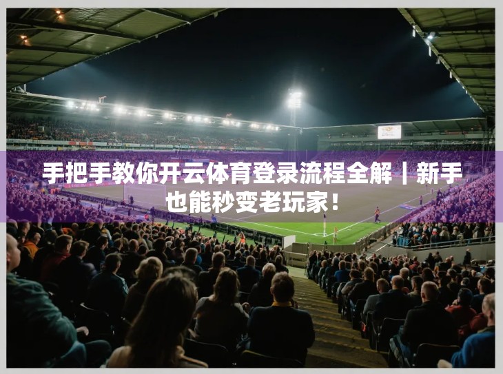 手把手教你开云体育登录流程全解｜新手也能秒变老玩家！