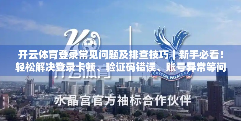 开云体育登录常见问题及排查技巧｜新手必看！轻松解决登录卡顿、验证码错误、账号异常等问题