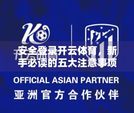安全登录开云体育，新手必读的五大注意事项与实用技巧