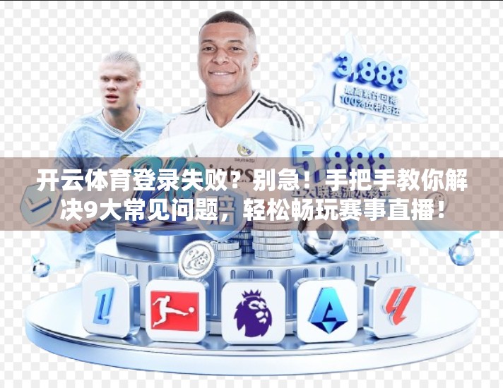 开云体育登录失败？别急！手把手教你解决9大常见问题，轻松畅玩赛事直播！