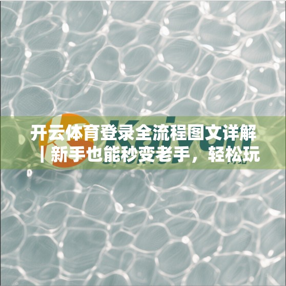 开云体育登录全流程图文详解｜新手也能秒变老手，轻松玩转赛事直播！