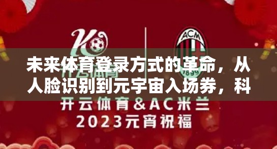 未来体育登录方式的革命，从人脸识别到元宇宙入场券，科技如何重塑观赛体验？