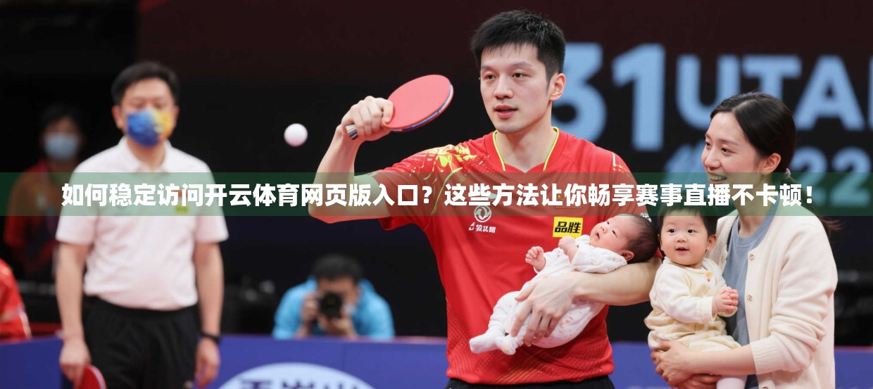 如何稳定访问开云体育网页版入口？这些方法让你畅享赛事直播不卡顿！