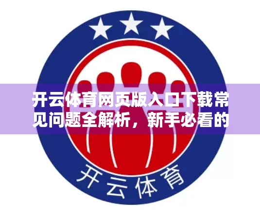 开云体育网页版入口下载常见问题全解析，新手必看的避坑指南！