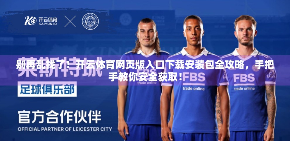别再乱找了！开云体育网页版入口下载安装包全攻略，手把手教你安全获取！