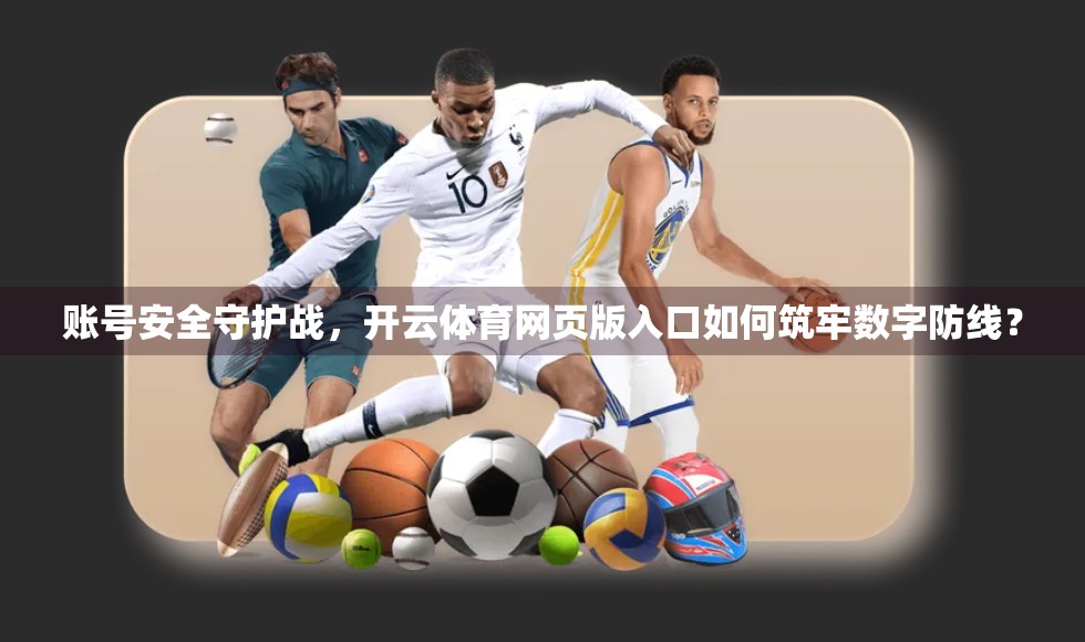 账号安全守护战，开云体育网页版入口如何筑牢数字防线？